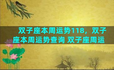 双子座本周运势118，双子座本周运势查询 双子座周运